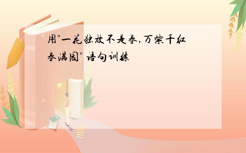 用"一花独放不是春,万紫千红春满园" 语句训练