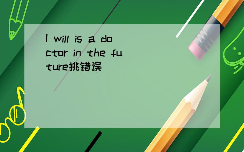 I will is a doctor in the future挑错误