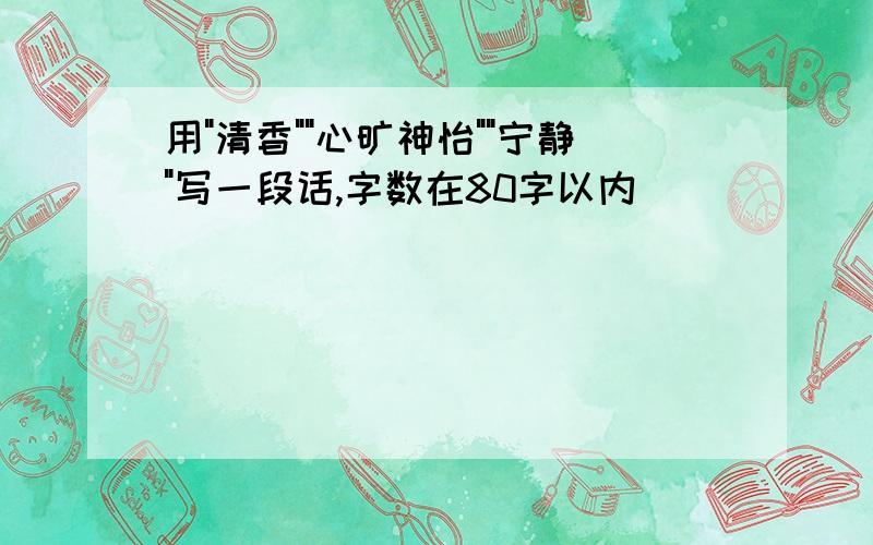 用"清香""心旷神怡""宁静"写一段话,字数在80字以内