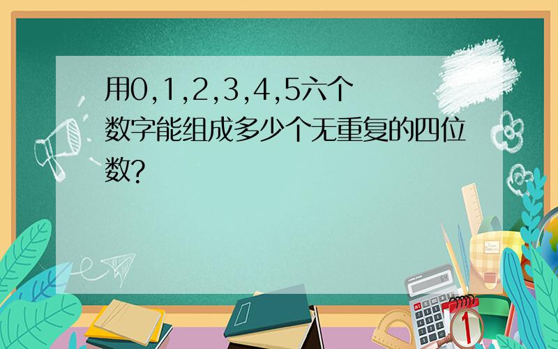 用0,1,2,3,4,5六个数字能组成多少个无重复的四位数?