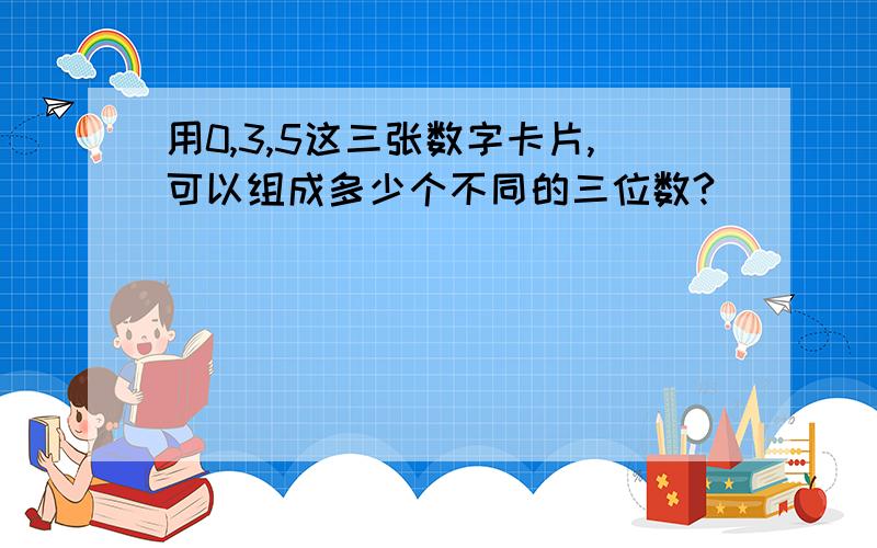 用0,3,5这三张数字卡片,可以组成多少个不同的三位数?