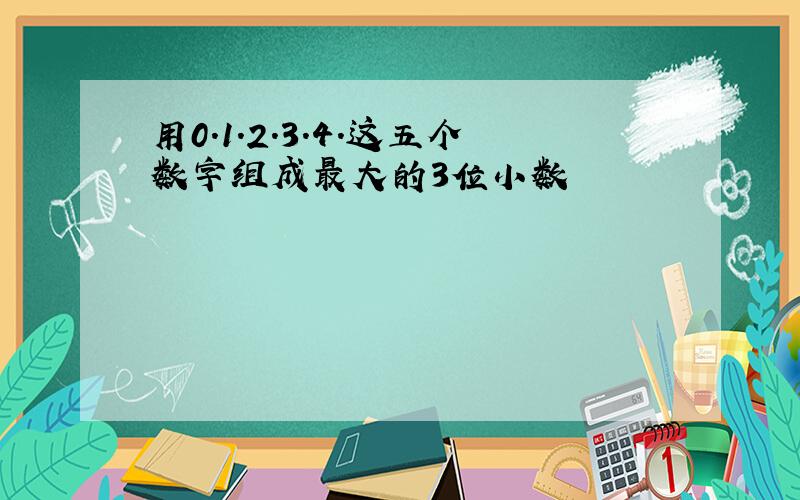 用0.1.2.3.4.这五个数字组成最大的3位小数