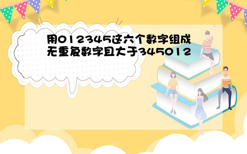 用012345这六个数字组成无重复数字且大于345012