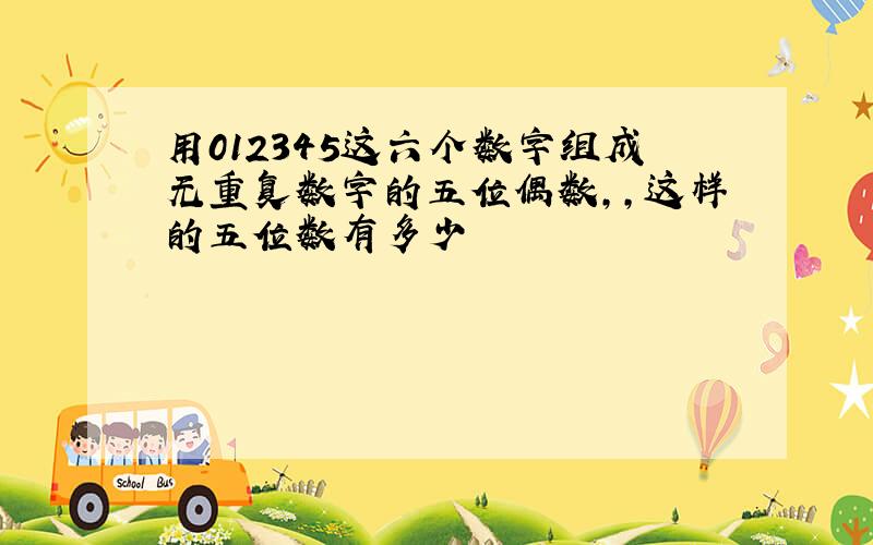 用012345这六个数字组成无重复数字的五位偶数,,这样的五位数有多少