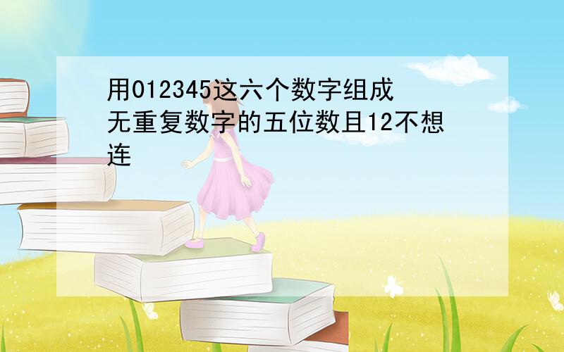 用012345这六个数字组成无重复数字的五位数且12不想连