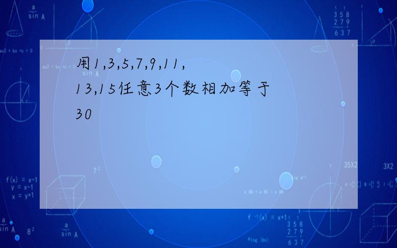 用1,3,5,7,9,11,13,15任意3个数相加等于30