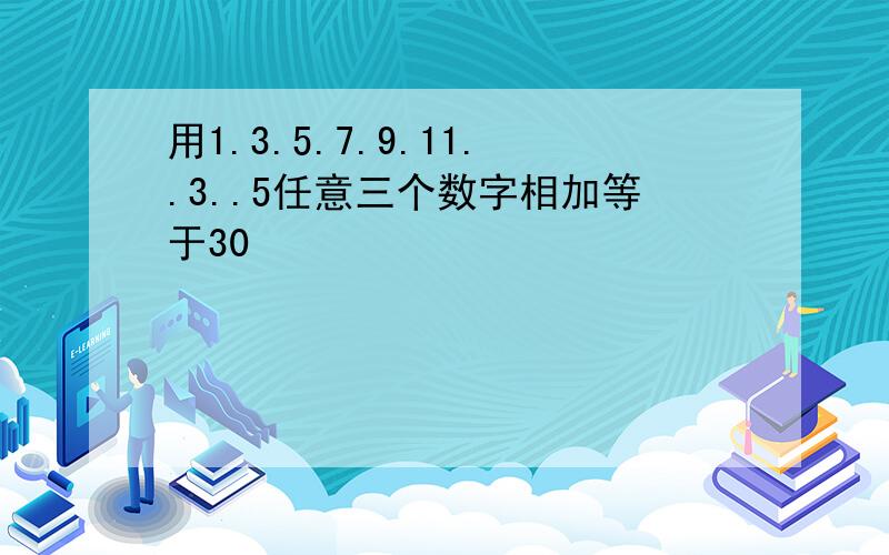 用1.3.5.7.9.11..3..5任意三个数字相加等于30