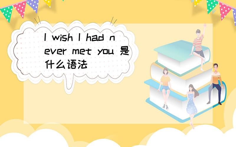 I wish I had never met you 是什么语法