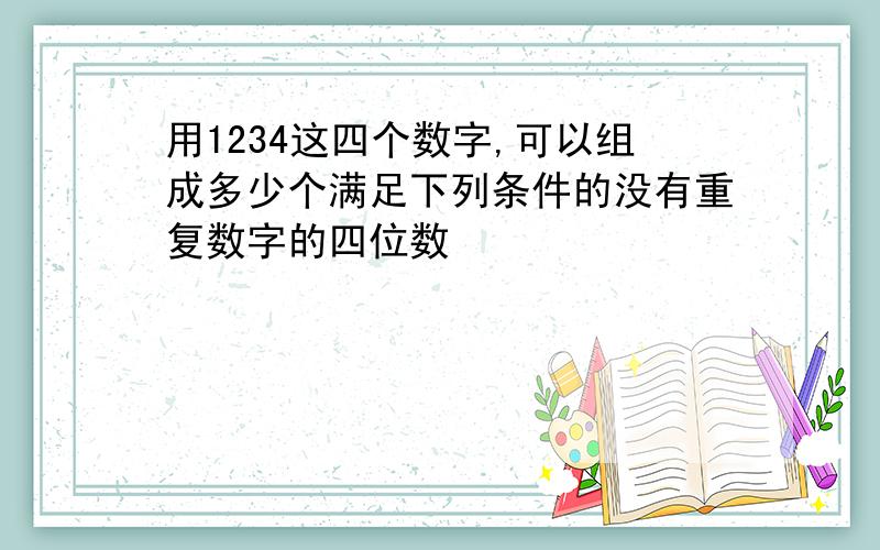 用1234这四个数字,可以组成多少个满足下列条件的没有重复数字的四位数