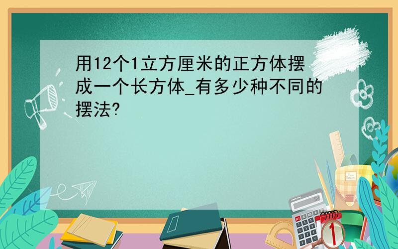 用12个1立方厘米的正方体摆成一个长方体_有多少种不同的摆法?