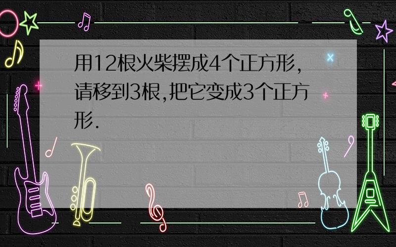 用12根火柴摆成4个正方形,请移到3根,把它变成3个正方形.