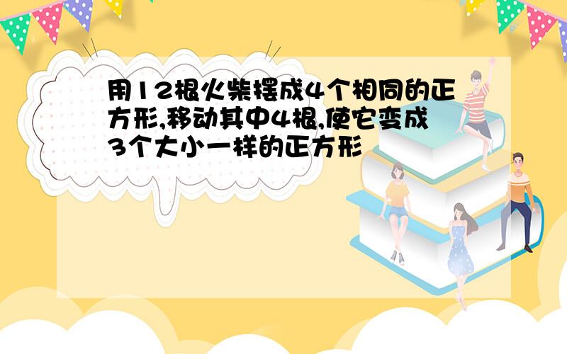 用12根火柴摆成4个相同的正方形,移动其中4根,使它变成3个大小一样的正方形