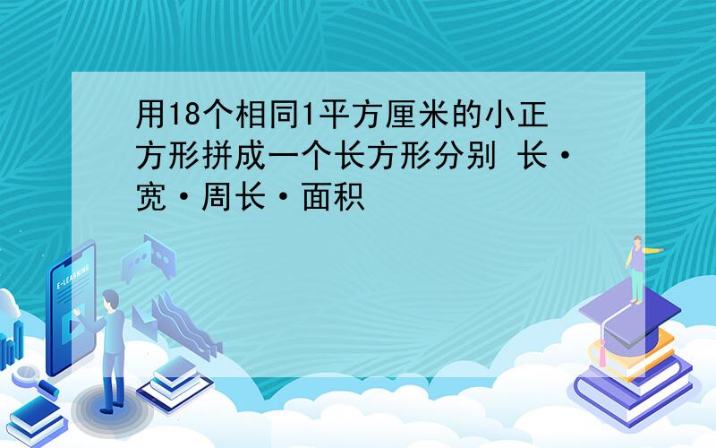 用18个相同1平方厘米的小正方形拼成一个长方形分别 长·宽·周长·面积