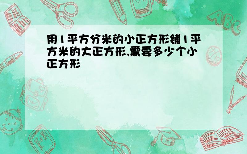 用1平方分米的小正方形铺1平方米的大正方形,需要多少个小正方形