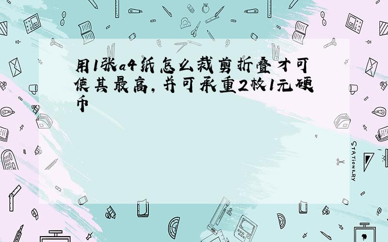 用1张a4纸怎么裁剪折叠才可使其最高,并可承重2枚1元硬币