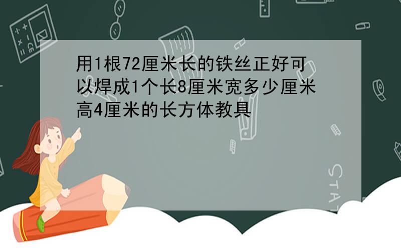 用1根72厘米长的铁丝正好可以焊成1个长8厘米宽多少厘米高4厘米的长方体教具