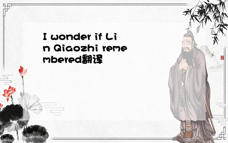 I wonder if Lin Qiaozhi remembered翻译