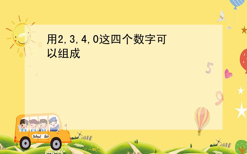 用2,3,4,0这四个数字可以组成