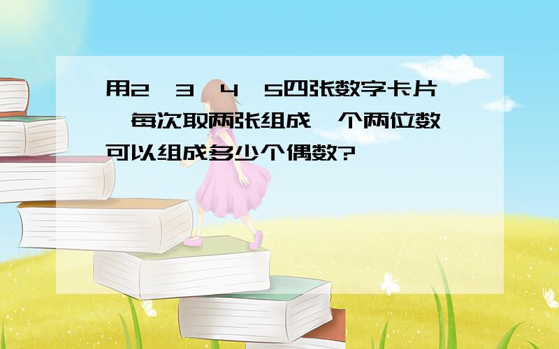 用2,3,4,5四张数字卡片,每次取两张组成一个两位数,可以组成多少个偶数?