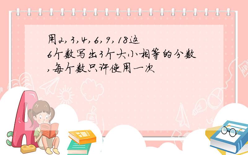 用2,3,4,6,9,18这6个数写出3个大小相等的分数,每个数只许使用一次