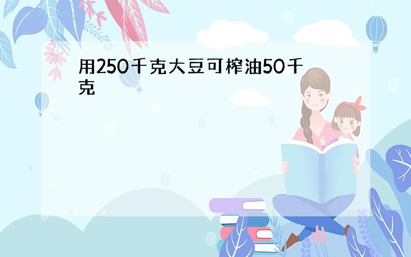 用250千克大豆可榨油50千克