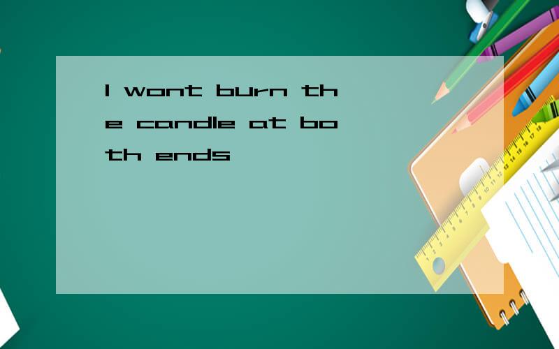 I wont burn the candle at both ends