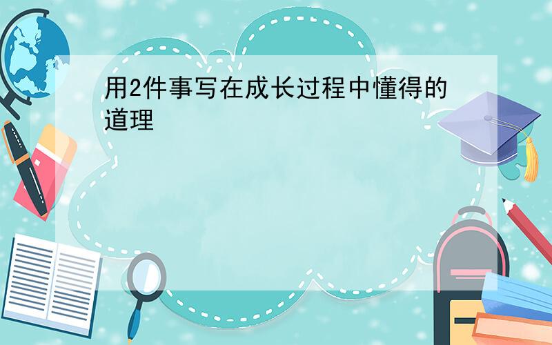 用2件事写在成长过程中懂得的道理