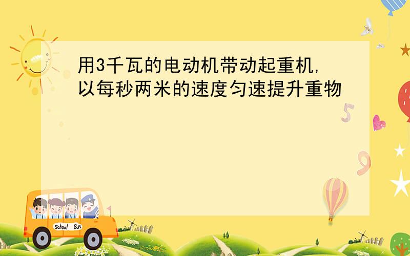 用3千瓦的电动机带动起重机,以每秒两米的速度匀速提升重物