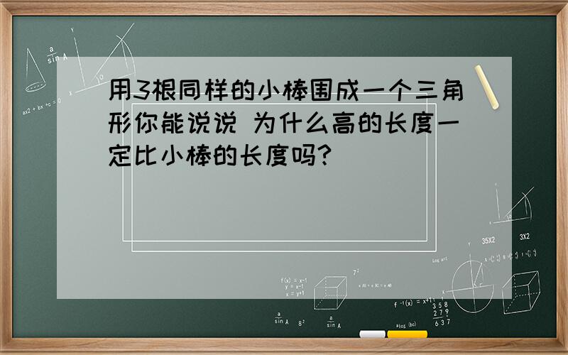 用3根同样的小棒围成一个三角形你能说说 为什么高的长度一定比小棒的长度吗?