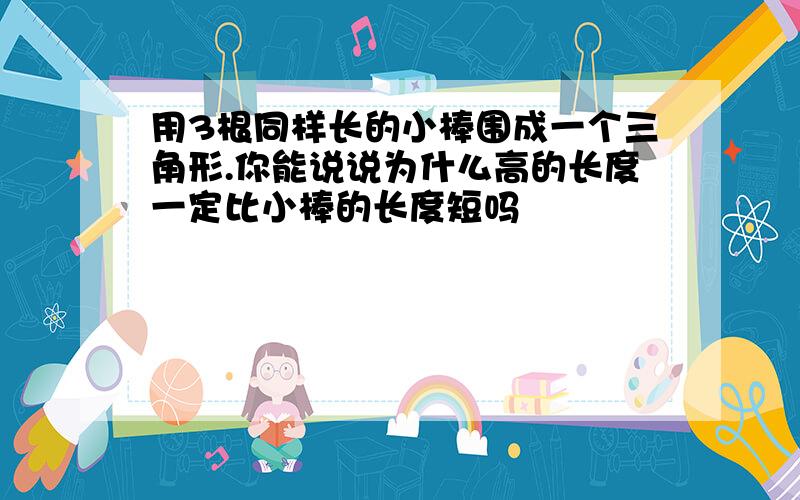 用3根同样长的小棒围成一个三角形.你能说说为什么高的长度一定比小棒的长度短吗