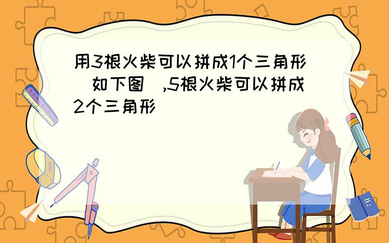 用3根火柴可以拼成1个三角形(如下图),5根火柴可以拼成2个三角形