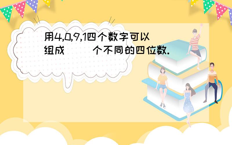 用4,0,9,1四个数字可以组成( )个不同的四位数.