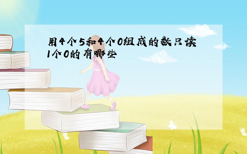 用4个5和4个0组成的数只读1个0的有哪些