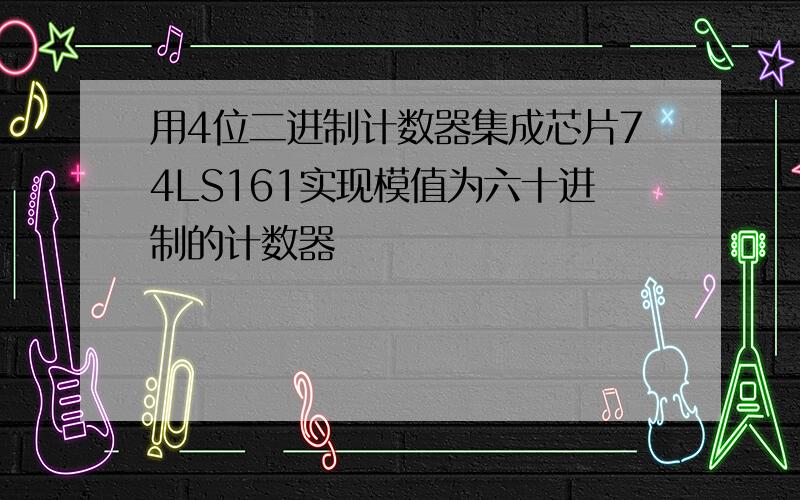 用4位二进制计数器集成芯片74LS161实现模值为六十进制的计数器