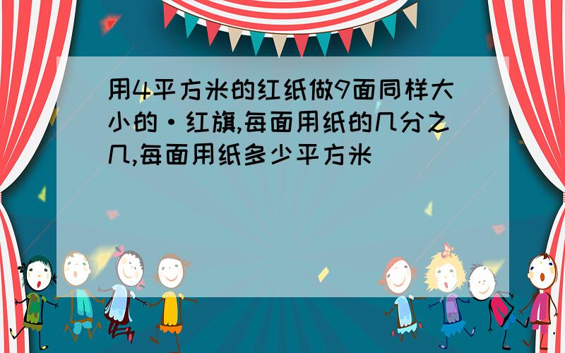 用4平方米的红纸做9面同样大小的·红旗,每面用纸的几分之几,每面用纸多少平方米