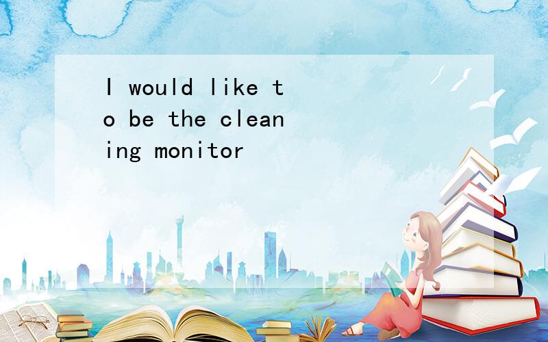 I would like to be the cleaning monitor