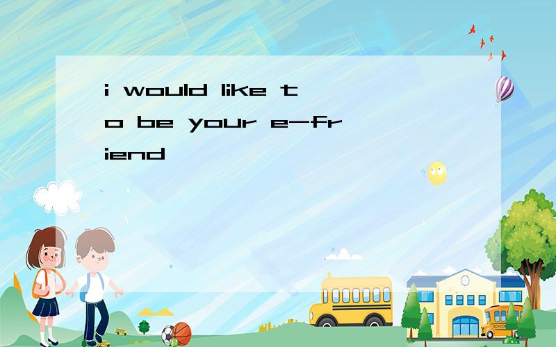 i would like to be your e-friend