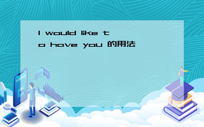 I would like to have you 的用法