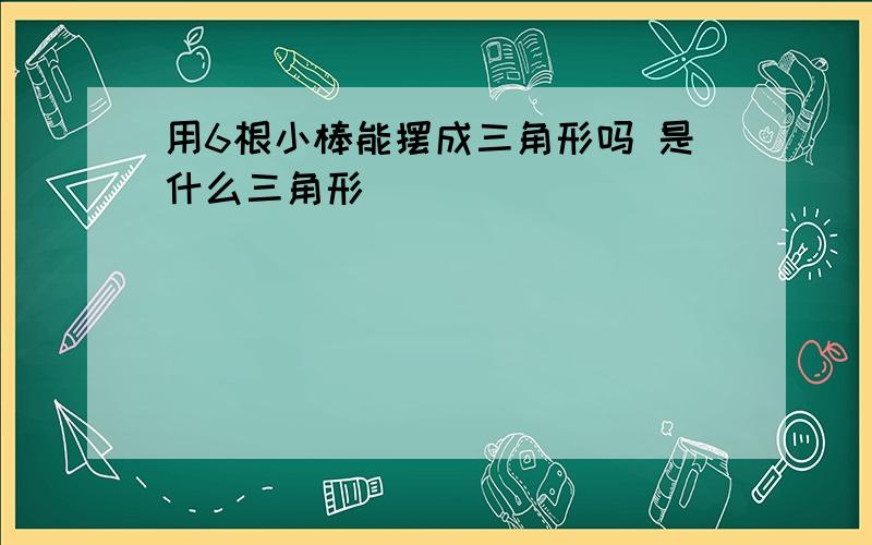 用6根小棒能摆成三角形吗 是什么三角形