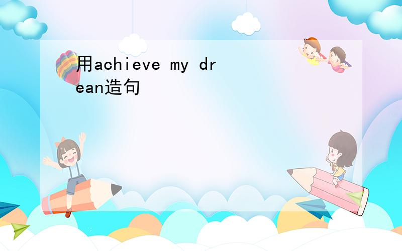 用achieve my drean造句