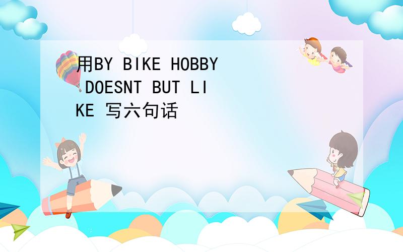 用BY BIKE HOBBY DOESNT BUT LIKE 写六句话