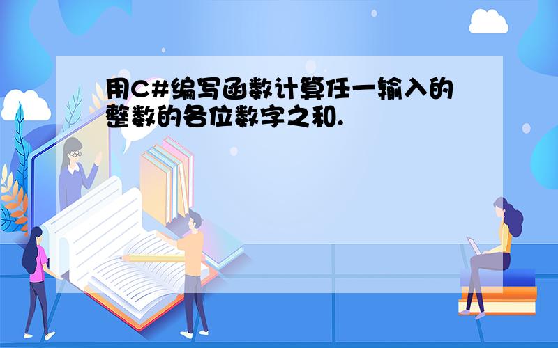 用C#编写函数计算任一输入的整数的各位数字之和.