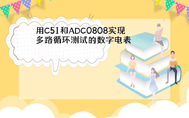 用C51和ADC0808实现多路循环测试的数字电表