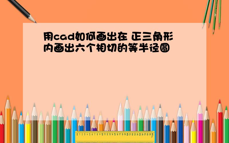 用cad如何画出在 正三角形内画出六个相切的等半径圆