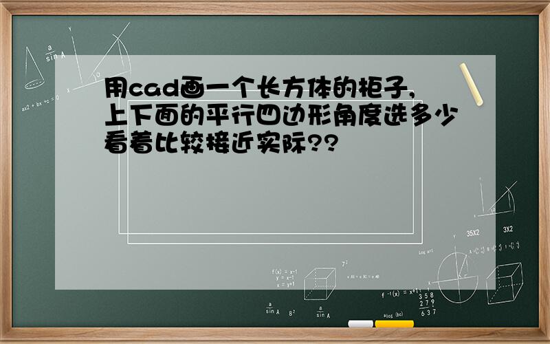 用cad画一个长方体的柜子,上下面的平行四边形角度选多少看着比较接近实际??