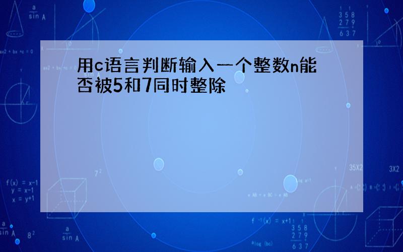 用c语言判断输入一个整数n能否被5和7同时整除