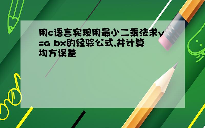 用c语言实现用最小二乘法求y=a bx的经验公式,并计算均方误差