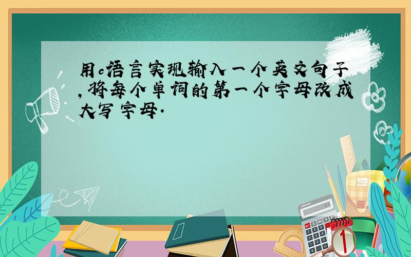 用c语言实现输入一个英文句子,将每个单词的第一个字母改成大写字母.