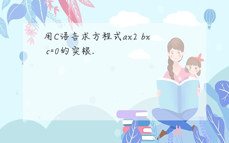 用C语言求方程式ax2 bx c=0的实根.