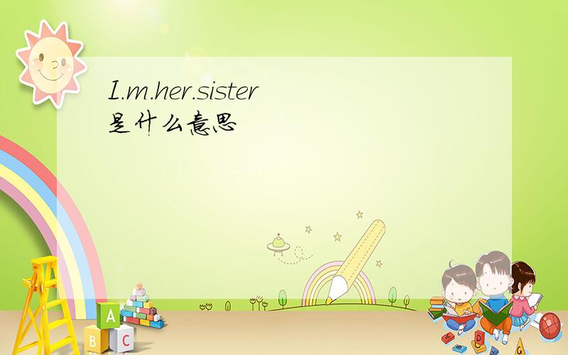 I.m.her.sister是什么意思